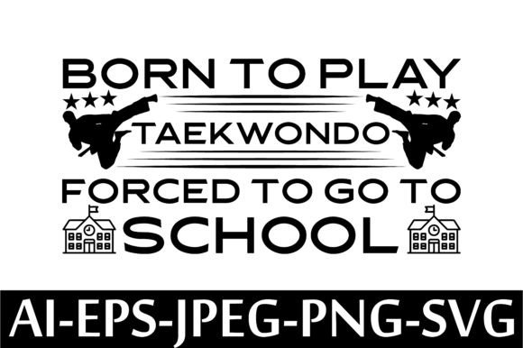 BORN to PLAY TAEKWONDO FORCED to GO to Graphics & T-Shirt Designs